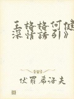 王格格何健麒《深情诱引》大结局