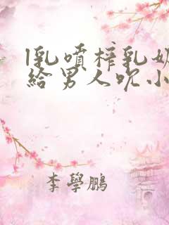 l乳喷榨乳奶水给男人吮小说