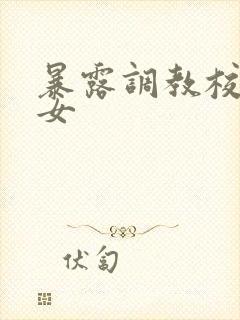 暴露调教校花美女