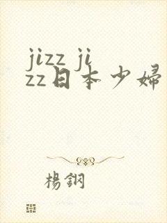 jizz jizz日本少妇