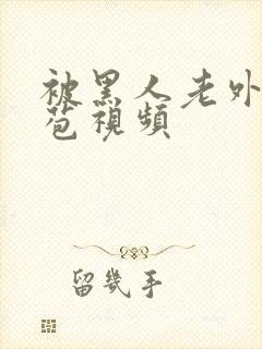 被黑人老外添嫩苞视频