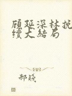 顾延深林挽音后续大结局