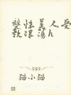 双性美人受被调教浪荡h