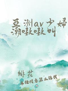 亚洲av少妇高潮嗷嗷叫