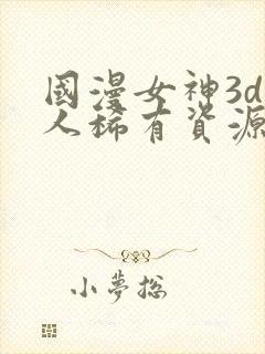 国漫女神3d同人稀有资源