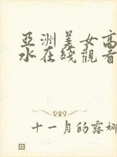 亚洲美女高潮喷水在线观看