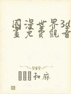 国漫世界3d漫画免费观看