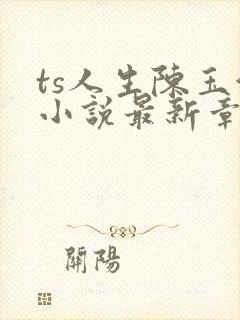 ts人生陈玉洁小说最新章节更新时间
