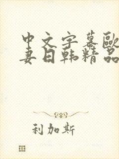 中文字幕欧美人妻日韩精品