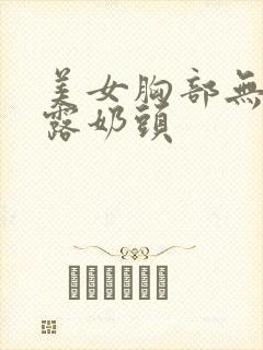 美女胸部无遮挡露奶头