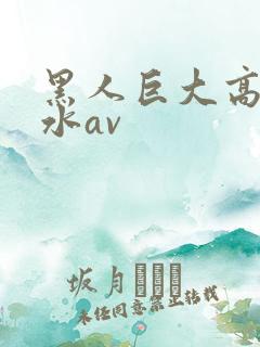 黑人巨大高潮喷水av
