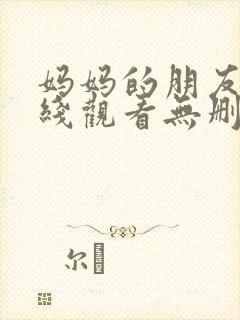 妈妈的朋友2在线观看无删减