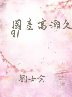 国产高潮久久久91