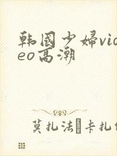 韩国少妇video高潮