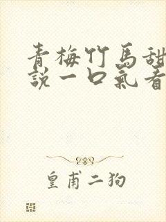 青梅竹马甜文小说一口气看完