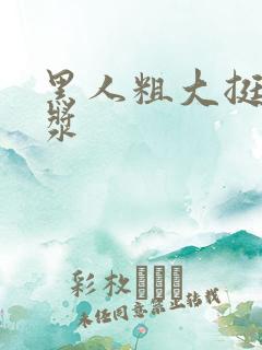 黑人粗大挺入白浆