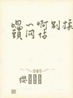 嗯～啊别揉我奶头网站