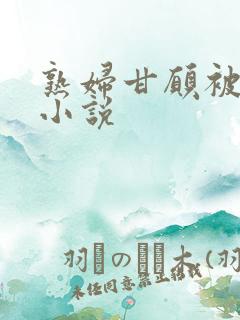 熟妇甘愿被调教小说