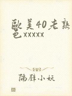 欧美40老熟妇色xxxxx