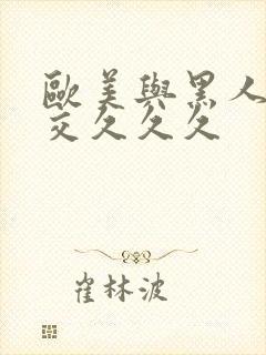 欧美与黑人性猛交久久久