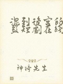 混到后宫的假太监短剧在线观看动漫