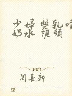 少妇 双乳喷着奶水 视频