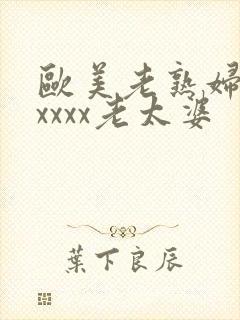 欧美老熟妇乱xxxxx老太婆