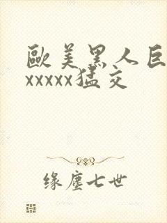 欧美黑人巨大性xxxxx猛交