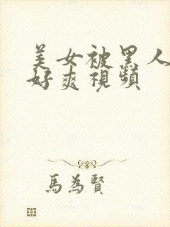 美女被黑人操的好爽视频