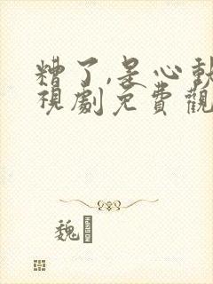 糟了,是心动电视剧免费观看