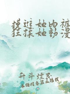 摸进她内裤里疯狂揉她动漫