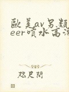 欧美av另类feer喷水高潮