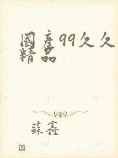 国产99久久久精品