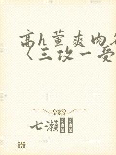 高h荤爽肉欲文〈三攻一受〉视频