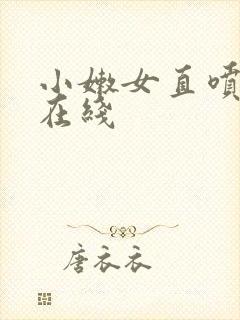 小嫩女直喷白浆在线