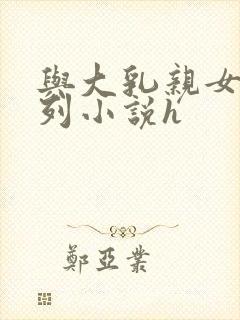 与大乳亲女乱系列小说h