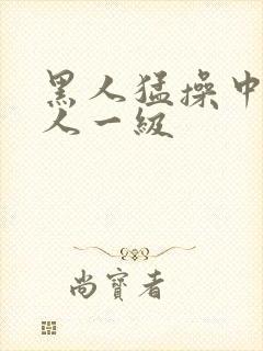 黑人猛操中国女人一级