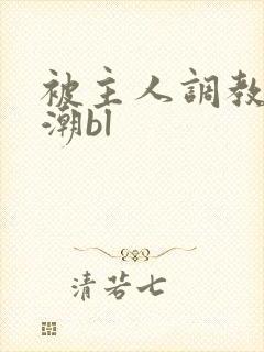 被主人调教到高潮bl