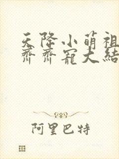 天降小萌祖全家齐齐宠大结局