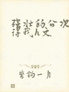 强壮的公次次弄得我h文