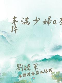 丰满少妇a及毛片