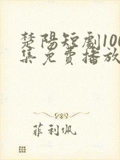 楚阳短剧100集免费播放