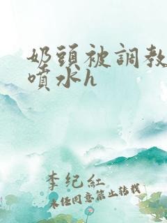 奶头被调教玩弄喷水h