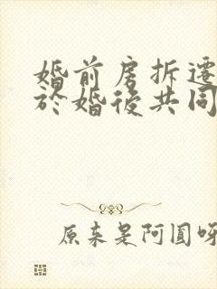 婚前房拆迁后属于婚后共同财产吗?