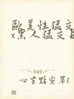 欧美性猛交xxx黑人猛交日韩