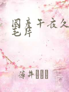 国产午夜久久久毛片