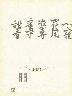 甜蜜惩罚~我是看守专用宠物真人版