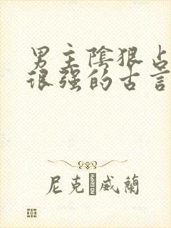 男主阴狠占有欲很强的古言重生文