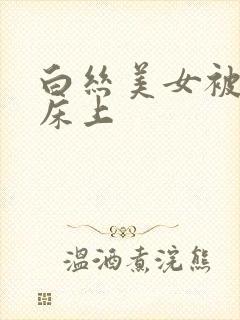 白丝美女被绑在床上