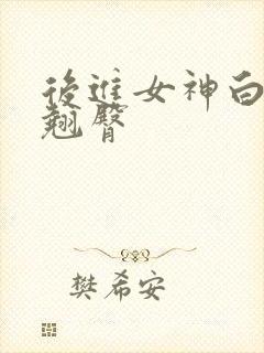 后进女神白嫩嫩翘臀